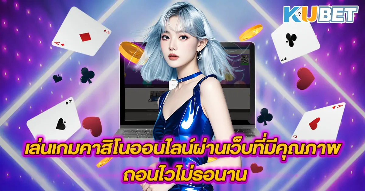 เล่นเกมคาสิโนออนไลน์ผ่านเว็บที่มีคุณภาพ-ถอนไวไม่รอนาน